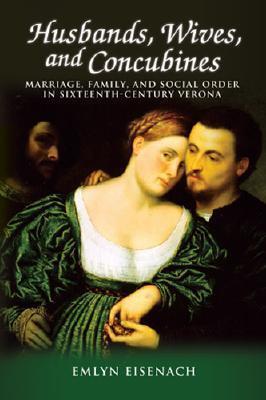 Husbands, Wives, and Concubines: Marriage, Family, and Social Order in Sixteenth-Century Verona