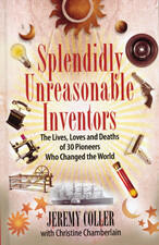Splendidly Unreasonable Inventors: The Lives, Loves and Deaths of 30 Pioneers Who Changed the World