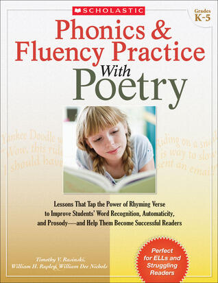 Phonics & Fluency Practice With Poetry: Lessons That Tap the Power of Rhyming Verse to Improve Students' Word Recognition, Automaticity, and Prosody―and Help Them Become Successful Readers