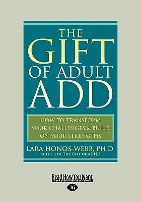 The Gift of Adult ADD: How to Transform your Challenges & Build on your Strengths