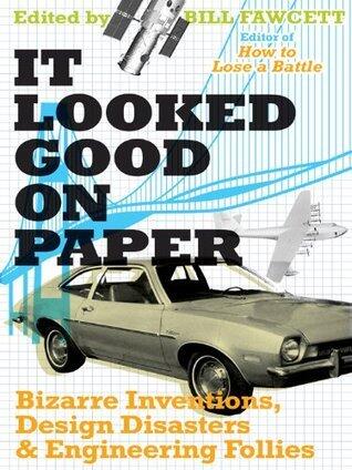 It Looked Good on Paper: Bizarre Inventions, Design Disasters, and Engineering Follies - A Remarkable Collection of Glorious Failures and Absurd Machines