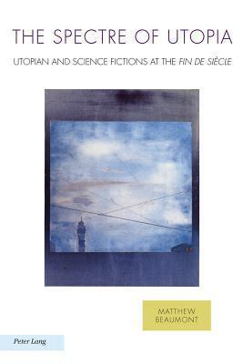 The Spectre of Utopia: Utopian and Science Fiction at the Fin de Siecle