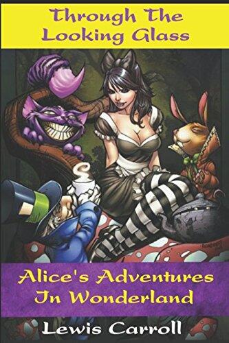 Alice's Adventures In Wonderland and Through The Looking Glass (Annotated): Classic Children's Novel By Lewis Carroll, Written in 1865. Through the looking glass. Down the rabbit hole.