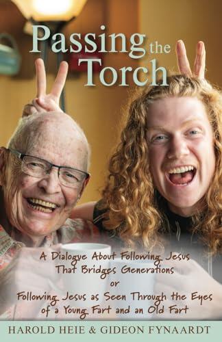 Passing the Torch: A Dialogue About Following Jesus That Bridges Generations or Following Jesus as Seen Through the Eyes of a Young Fart and an Old Fart