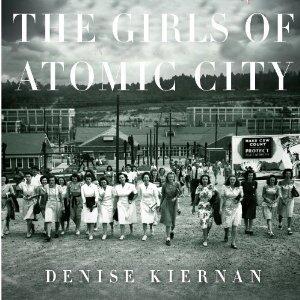 The Girls of Atomic City: The Untold Story of the Women Who Helped Win World War II