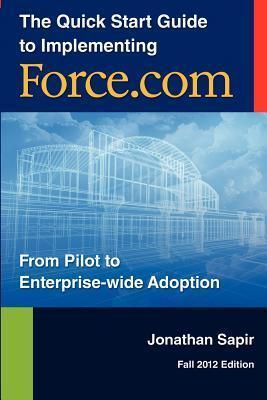 The Quick Start Guide to Implementing Force.com: From Pilot to Enterprise-wide Adoption