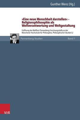 Eine neue Menschheit darstellen' - Religionsphilosophie als Weltverantwortung und Weltgestaltung: Eröffnung der Wolfhart Pannenberg-Forschungsstelle ... SJ (Pannenberg-studien, 1)