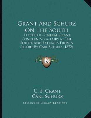 Grant and Schurz on the South: Letter of General Grant Concerning Affairs in the South and Extracts from a Report by Carl Schurz