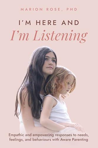 I'm Here and I'm Listening : Empathic and empowering responses to needs, feelings, and behaviours with Aware Parenting