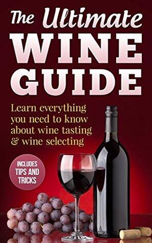 Wine Guide: Learn everything you need to know about wine tasting & wine selecting - Includes tips and tricks