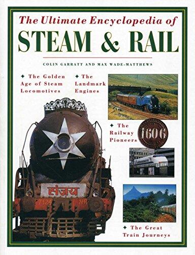 Ultimate Encyclopedia of Steam and Rail: The golden age of steam locomotives, the landmark engines, the railway pioneers and the great train journeys