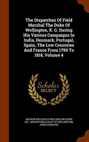 The Dispatches Of Field Marshal The Duke Of Wellington, K. G. During His Various Campaigns In India, Denmark, Portugal, Spain, The Low Countries And France From 1799 To 1818, Volume 4
