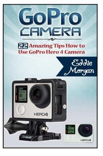GoPro Camera: 22 Amazing Tips How to Use GoPro Hero 4 Camera