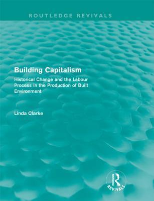 Building Capitalism (Routledge Revivals): Historical Change and the Labour Process in the Production of Built Environment