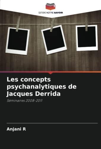 Les concepts psychanalytiques de Jacques Derrida: Séminaires 2008-2011