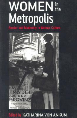 Women in the Metropolis: Gender and Modernity in Weimar Culture