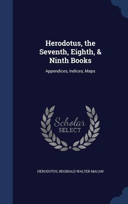 Herodotus, the Seventh, Eighth, & Ninth Books: Appendices, Indices, Maps