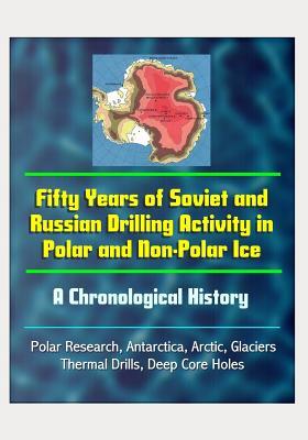 Fifty Years of Soviet and Russian Drilling Activity in Polar and Non-Polar Ice: A Chronological History - Polar Research, Antarctica, Arctic, Glaciers, Thermal Drills, Deep Core Holes