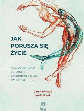 Jak porusza się życie. Wzorce ruchowe, percepcja i świadomość ciała. Ćwiczenia