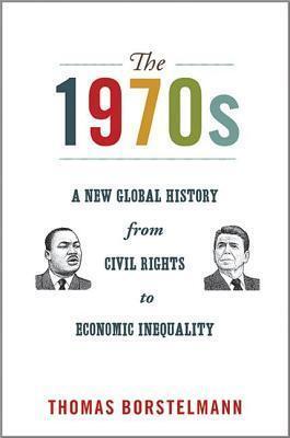 The 1970s: A New Global History from Civil Rights to Economic Inequality: A New Global History from Civil Rights to Economic Inequality