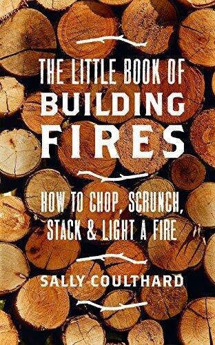 The Little Book of Building Fires: How to Chop, Scrunch, Stack and Light a Fire