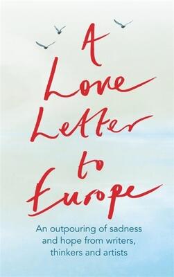 A Love Letter to Europe: An outpouring of sadness and hope – Mary Beard, Shami Chakrabati, William Dalrymple, Sebastian Faulks, Neil Gaiman, Ruth Jones, J.K. Rowling, Sandi Toksvig and others