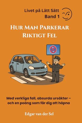 Hur man parkerar fel – och ändå vinner: Med Verkliga Fall, Absurda Ursäkter – Och en Poäng Som Får Dig att Häpna