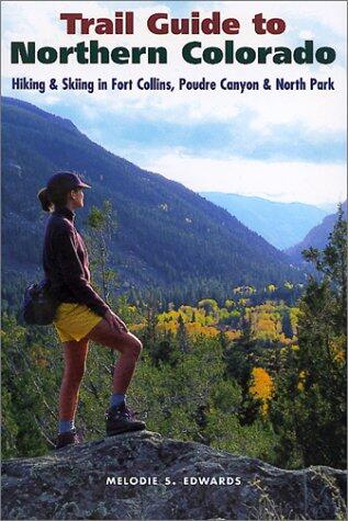 Trail Guide to Northern Colorado: Hiking and Skiing in Fort Collins, Poudre Canyon and North Park