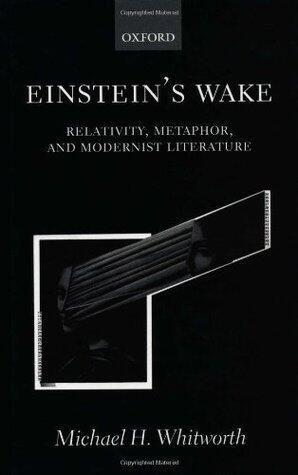 Einstein's Wake: Relativity, Metaphor, and Modernist Literature: Relativity, Metaphor and Modernist Literature