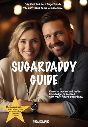 Sugar Daddy Guide: Insider knowledge to succeed with your future Sugar Baby -