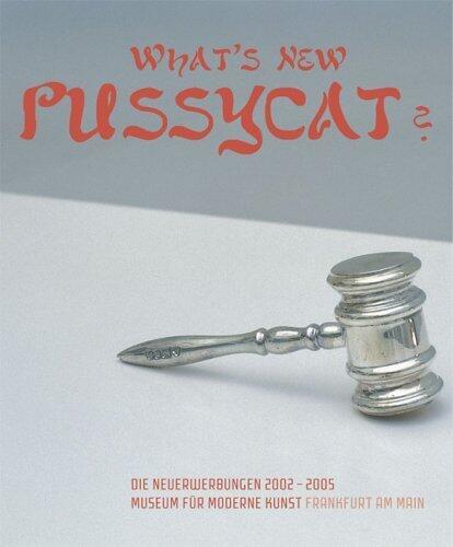 What's New Pussycat?: New Acquisitions 2002-2005 Museum Für Moderne Kunst Frankfurt am Main Bilingual edition