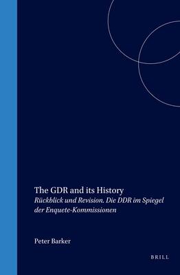 The GDR and Its History: R�ckblick Und Revision. Die Ddr Im Spiegel Der Enquete-Kommissionen