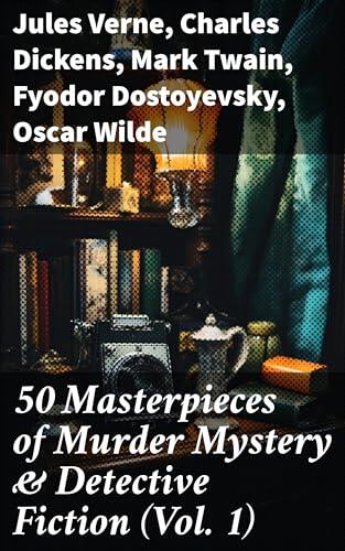50 Masterpieces of Murder Mystery & Detective Fiction (Vol. 1): Exploring the Depths of Detective Fiction