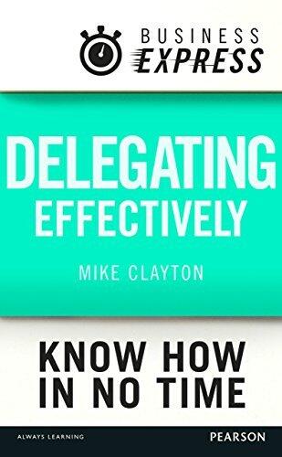 Business Express: Delegating effectively: Develop a simple and practical process for delegating successfully