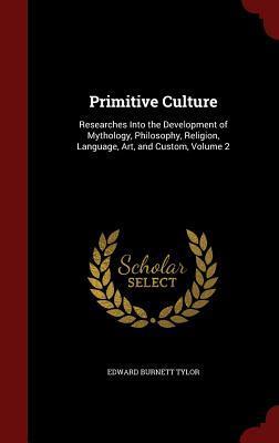 Primitive Culture: Researches Into the Development of Mythology, Philosophy, Religion, Language, Art, and Custom, Volume 2