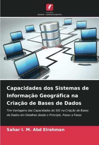 Capacidades dos Sistemas de Informação Geográfica na Criação de Bases de Dados: Tire Vantagens das Capacidades do SIG na Criação de Bases de Dados em ... Princípio, Passo a Passo
