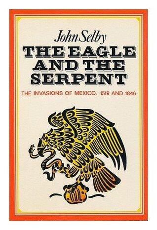 The Eagle and the Serpent: The Spanish and American Invasions of Mexico, 1519 and 1846