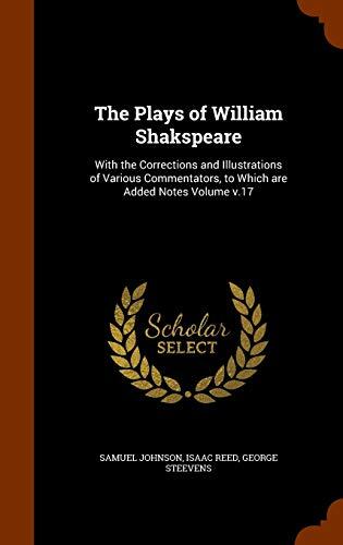 The Plays of William Shakspeare: With the Corrections and Illustrations of Various Commentators, to Which are Added Notes Volume v.17