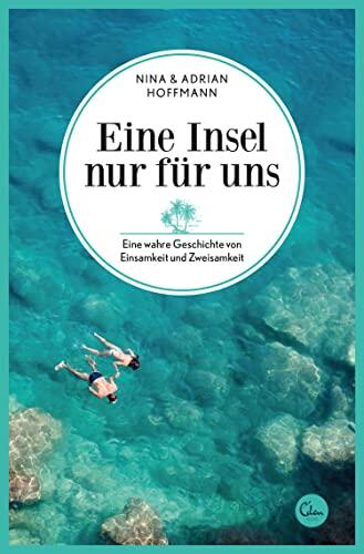 Eine Insel nur für uns: Eine wahre Geschichte von Einsamkeit und Zweisamkeit (Sehnsuchtsorte 3)
