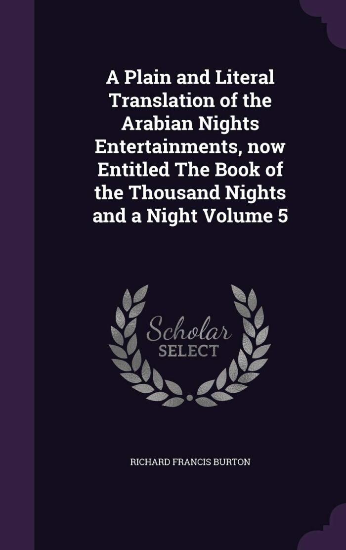 A Plain and Literal Translation of the Arabian Nights Entertainments, Now Entitled the Book of the Thousand Nights and a Night Volume 5 of 16