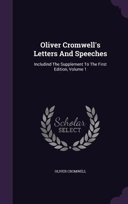 Oliver Cromwell's Letters And Speeches: Includind The Supplement To The First Edition, Volume 1