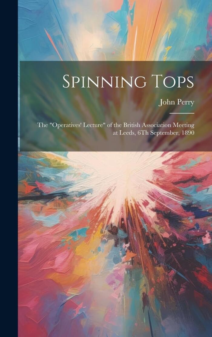 Spinning Tops: The "Operatives' Lecture" of the British Association Meeting at Leeds, 6Th September, 1890