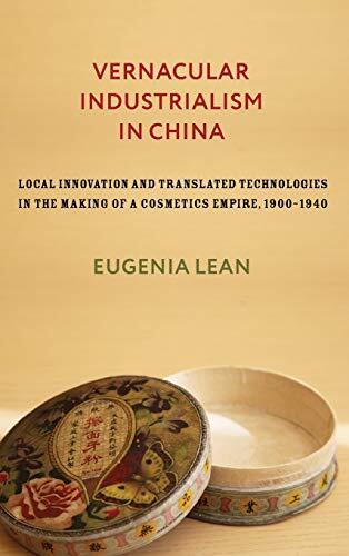 Vernacular Industrialism in China: Local Innovation and Translated Technologies in the Making of a Cosmetics Empire, 1900-1940