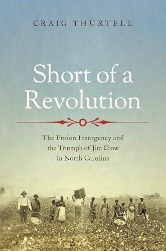 Short of a Revolution: The Fusion Insurgency and the Triumph of Jim Crow in North Carolina