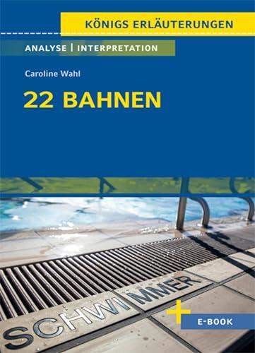 22 Bahnen von Caroline Wahl - Textanalyse und Interpretation: mit Zusammenfassung, Inhaltsangabe, Charakterisierung, Szenenanalyse, Prüfungsaufgaben uvm. (Königs Erläuterungen 501)