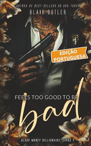 Feels Too Good To Be Bad, Livro 4 de uma série completa, um romance bilionário-máfia (Blood Money Billionaire, Edição portuguesa)