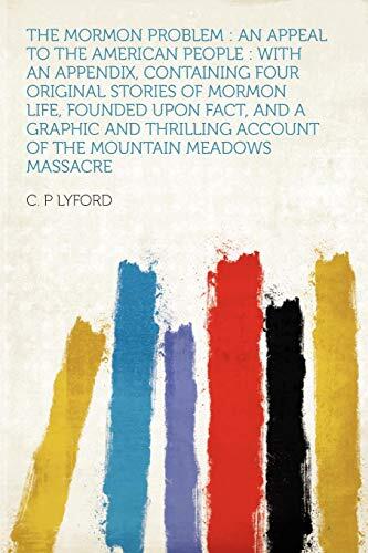 The Mormon Problem: an Appeal to the American People : With an Appendix, Containing Four Original Stories of Mormon Life, Founded Upon Fact, and a ... Account of the Mountain Meadows Massacre