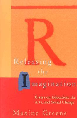 Releasing the Imagination: Essays on Education, the Arts, and Social Change