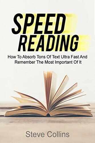 Speed Reading: How To Absorb Tons Of Text Ultra Fast And Remember The Most Important Of It