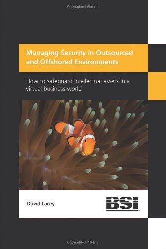 Managing Security in Outsourced and Offshored Environments: How to Safeguard Intellectual Assets in a Virtual Business World